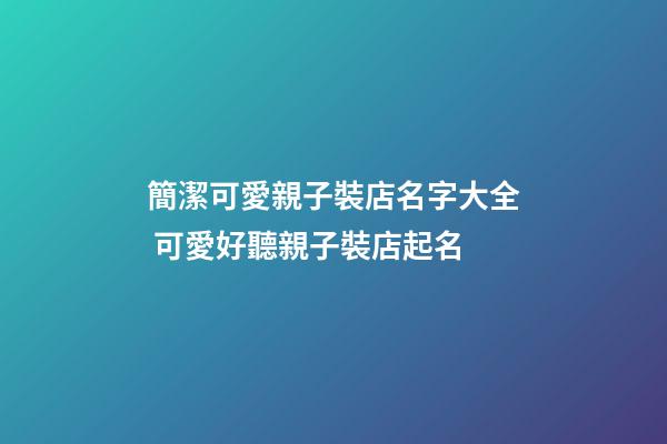 簡潔可愛親子裝店名字大全 可愛好聽親子裝店起名